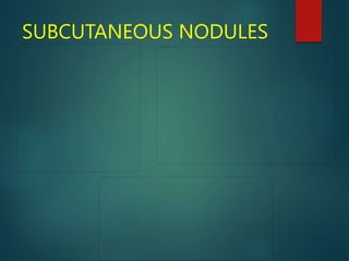 SUBCUTANEOUS NODULES
 