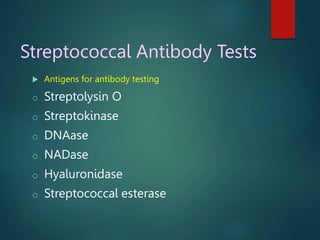 Streptococcal Antibody Tests
 Antigens for antibody testing
o Streptolysin O
o Streptokinase
o DNAase
o NADase
o Hyaluronidase
o Streptococcal esterase
 