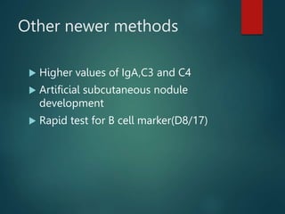 Other newer methods
 Higher values of IgA,C3 and C4
 Artificial subcutaneous nodule
development
 Rapid test for B cell marker(D8/17)
 