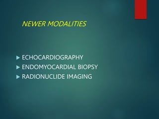 NEWER MODALITIES
 ECHOCARDIOGRAPHY
 ENDOMYOCARDIAL BIOPSY
 RADIONUCLIDE IMAGING
 