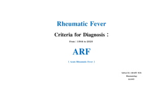 Rheumatic Fever
Criteria for Diagnosis :
From : 1944 to 2020
ARF
( Acute Rheumatic Fever )
Safwat EL-ARABY M.D.
Rheumatology
EGYPT
 