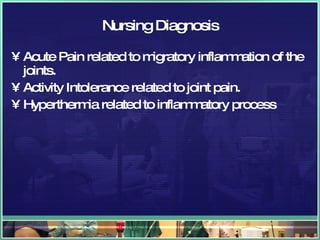 Nursing Diagnosis Acute Pain related to migratory inflammation of the joints. Activity Intolerance related to joint pain. Hyperthermia related to inflammatory process 