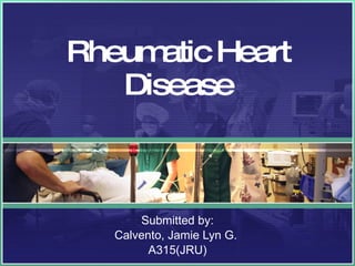 Rheumatic Heart Disease Submitted by: Calvento, Jamie Lyn G.  A315(JRU) 