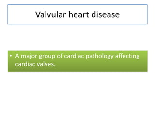 Valvular heart disease

• A major group of cardiac pathology affecting
cardiac valves.

 