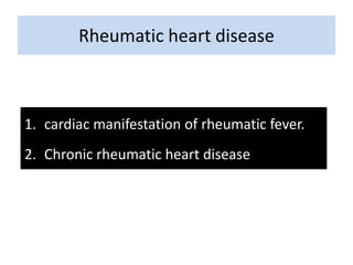 Rheumatic heart disease

1. cardiac manifestation of rheumatic fever.
2. Chronic rheumatic heart disease

 