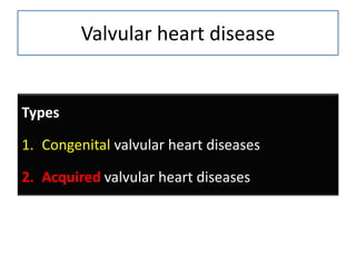 Valvular heart disease

Types
1. Congenital valvular heart diseases
2. Acquired valvular heart diseases

 