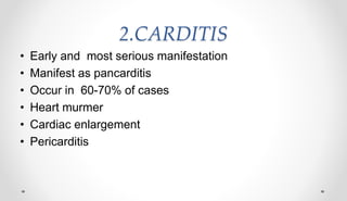 2.CARDITIS
• Early and most serious manifestation
• Manifest as pancarditis
• Occur in 60-70% of cases
• Heart murmer
• Cardiac enlargement
• Pericarditis
 