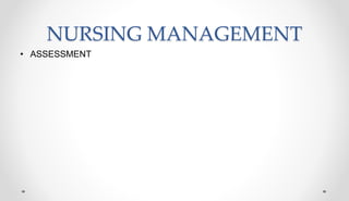 NURSING MANAGEMENT
• ASSESSMENT
 