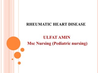 RHEUMATIC HEART DISEASE
ULFAT AMIN
Msc Nursing (Pediatric nursing)
 