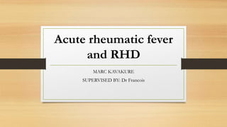 Acute rheumatic fever
and RHD
MARC KAVAKURE
SUPERVISED BY: Dr Francois
 