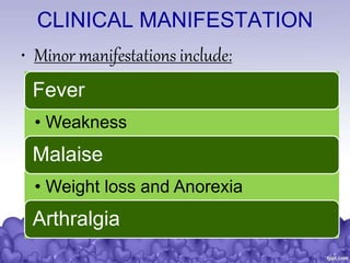 CLINICAL MANIFESTATION
• Minor manifestations include:
Fever
• Weakness
Malaise
• Weight loss and Anorexia
Arthralgia
 