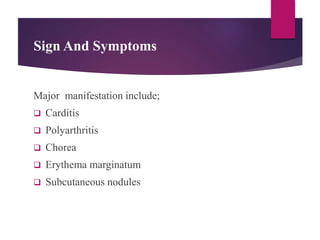 Sign And Symptoms
Major manifestation include;
 Carditis
 Polyarthritis
 Chorea
 Erythema marginatum
 Subcutaneous nodules
 