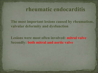 rheumatic endocarditis
Lesions were most often involved: mitral valve
Secondly: both mitral and aortic valve
The most important lesions caused by rheumatism,
valvular deformity and dysfunction
 