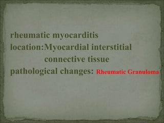 rheumatic myocarditis
location:Myocardial interstitial
connective tissue
pathological changes: Rheumatic Granuloma
 