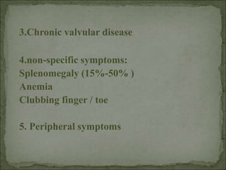 3.Chronic valvular disease
4.non-specific symptoms:
Splenomegaly (15%-50% )
Anemia
Clubbing finger / toe
5. Peripheral symptoms
 