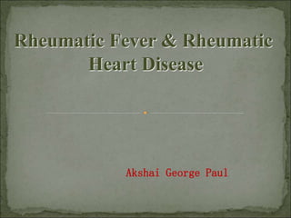 Rheumatic Fever & Rheumatic
Heart Disease
Akshai George Paul
 