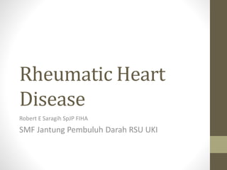 Rheumatic Heart
Disease
Robert E Saragih SpJP FIHA
SMF Jantung Pembuluh Darah RSU UKI
 