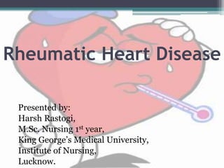 Rheumatic Heart Disease
Presented by:
Harsh Rastogi,
M.Sc. Nursing 1st year,
King George’s Medical University,
Institute of Nursing,
Lucknow.
 