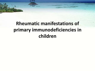 Rheumatic manifestations of
primary immunodeficiencies in
          children
 