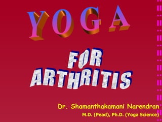 Y O G A F O R A R T H R I T I S Dr. Shamanthakamani Narendran M.D. (Pead), Ph.D. (Yoga Science) 