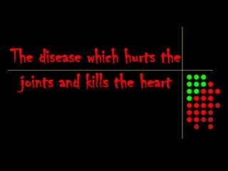 The disease which hurts the
 joints and kills the heart
 