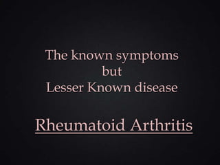 The known symptoms
          but
 Lesser Known disease

Rheumatoid Arthritis
 