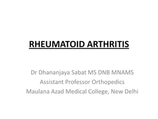 RHEUMATOID ARTHRITIS

 Dr Dhananjaya Sabat MS DNB MNAMS
    Assistant Professor Orthopedics
Maulana Azad Medical College, New Delhi
 