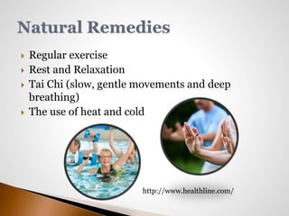  Regular exercise 
 Rest and Relaxation 
 Tai Chi (slow, gentle movements and deep 
breathing) 
 The use of heat and cold 
http://www.healthline.com/ 
 