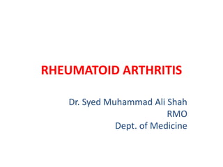 RHEUMATOID ARTHRITIS
Dr. Syed Muhammad Ali Shah
RMO
Dept. of Medicine
 