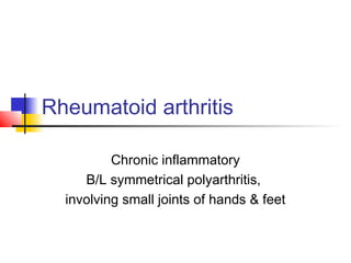 Rheumatoid arthritis
Chronic inflammatory
B/L symmetrical polyarthritis,
involving small joints of hands & feet
 