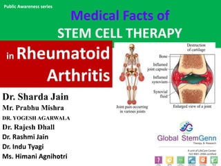 Medical Facts of
STEM CELL THERAPY
Dr. Sharda Jain
Mr. Prabhu Mishra
DR. YOGESH AGARWALA
Dr. Rajesh Dhall
Dr. Rashmi Jain
Dr. Indu Tyagi
Ms. Himani Agnihotri
in Rheumatoid
Arthritis
Public Awareness series
 
