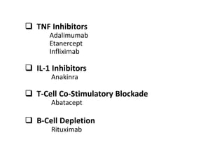  TNF Inhibitors
Adalimumab
Etanercept
Infliximab
 IL-1 Inhibitors
Anakinra
 T-Cell Co-Stimulatory Blockade
Abatacept
 B-Cell Depletion
Rituximab
 