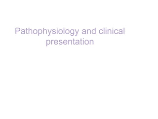 Pathophysiology and clinical
presentation
 