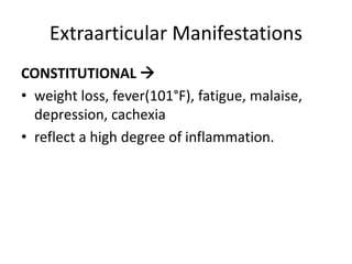 Extraarticular Manifestations
CONSTITUTIONAL 
• weight loss, fever(101°F), fatigue, malaise,
depression, cachexia
• reflect a high degree of inflammation.
 