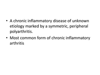 • A chronic inflammatory disease of unknown
etiology marked by a symmetric, peripheral
polyarthritis.
• Most common form of chronic inflammatory
arthritis
 