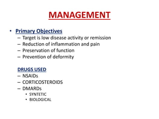 MANAGEMENT
• Primary Objectives
– Target is low disease activity or remission
– Reduction of inflammation and pain
– Preservation of function
– Prevention of deformity
DRUGS USED
– NSAIDs
– CORTICOSTEROIDS
– DMARDs
• SYNTETIC
• BIOLOGICAL
 
