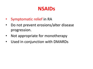 NSAIDs
• Symptomatic relief in RA
• Do not prevent erosions/alter disease
progression.
• Not appropriate for monotherapy
• Used in conjunction with DMARDs
 