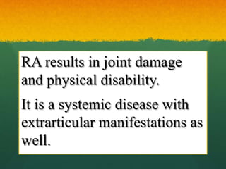 RA results in joint damage
and physical disability.
It is a systemic disease with
extrarticular manifestations as
well.
 