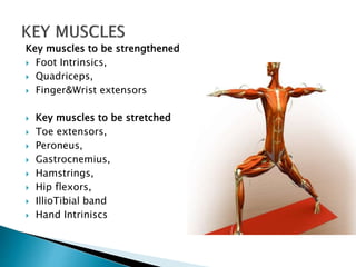 Key muscles to be strengthened
 Foot Intrinsics,
 Quadriceps,
 Finger&Wrist extensors
 Key muscles to be stretched
 Toe extensors,
 Peroneus,
 Gastrocnemius,
 Hamstrings,
 Hip flexors,
 IllioTibial band
 Hand Intriniscs
 