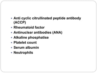  Anti cyclic citrullinated peptide antibody
(ACCP)
 Rheumatoid factor
 Antinuclear antibodies (ANA)
 Alkaline phosphatise
 Platelet count
 Serum albumin
 Neutrophils
 