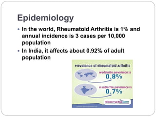 Epidemiology
 In the world, Rheumatoid Arthritis is 1% and
annual incidence is 3 cases per 10,000
population
 In India, it affects about 0.92% of adult
population
 