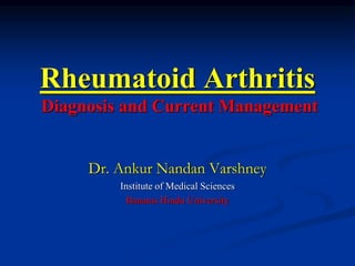 Dr. Ankur Nandan Varshney
Institute of Medical Sciences
Banaras Hindu University
Rheumatoid Arthritis
Diagnosis and Current Management
 