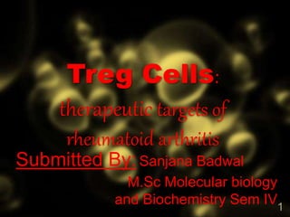 Treg Cells:
therapeutic targets of
rheumatoid arthritis
Submitted By: Sanjana Badwal
M.Sc Molecular biology
and Biochemistry Sem IV1
 