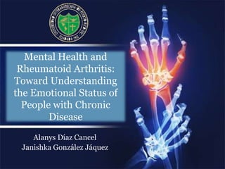 Mental Health and
Rheumatoid Arthritis:
Toward Understanding
the Emotional Status of
People with Chronic
Disease
Alanys Díaz Cancel
Janishka González Jáquez
 