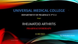 RHEUMATOID ARTHRITIS
PHARMACOTHERAPY
1
UNIVERSAL MEDICAL COLLEGE
DEPARTMENT OF PHARMACY 3rd C-1
Group I
11/02/2021
2/25/2021 1:06 PM
By Andualem kibatu
 