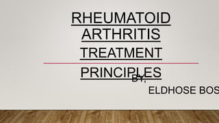 RHEUMATOID
ARTHRITIS
TREATMENT
PRINCIPLES
BY,
ELDHOSE BOS
 