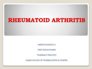 RHEUMATOID ARTHRITIS
AMEENA KADAR K A
FIRST SEM M PHARM
PHARMACY PRACTICE
SANJO COLLEGE OF PHARMACEUTICAL STUDIES
 
