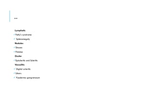 ..
Lymphatic
✓Felty’s syndrome
✓ Splenomegaly
Nodules
✓Sinuses
✓Fistulae
Ocular
✓Episcleritis and Scleritis
Vasculitis
✓ Digital arteritis
✓Ulcers
✓ Pyoderma gangrenosum
 