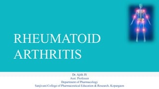 RHEUMATOID
ARTHRITIS
Dr. Ajith JS
Asst. Professor
Department of Pharmacology
Sanjivani College of Pharmaceutical Education & Research, Kopargaon
 