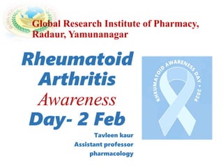 Global Research Institute of Pharmacy,
Radaur, Yamunanagar
Rheumatoid
Arthritis
Awareness
Day- 2 Feb
Tavleen kaur
Assistant professor
pharmacology
 